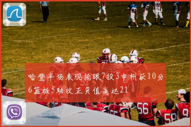 哈登半场表现抢眼7投3中斩获10分6篮板5助攻正负值高达21