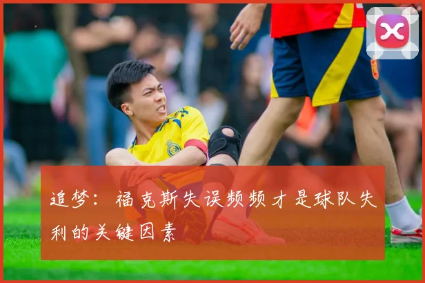 追梦：福克斯失误频频才是球队失利的关键因素