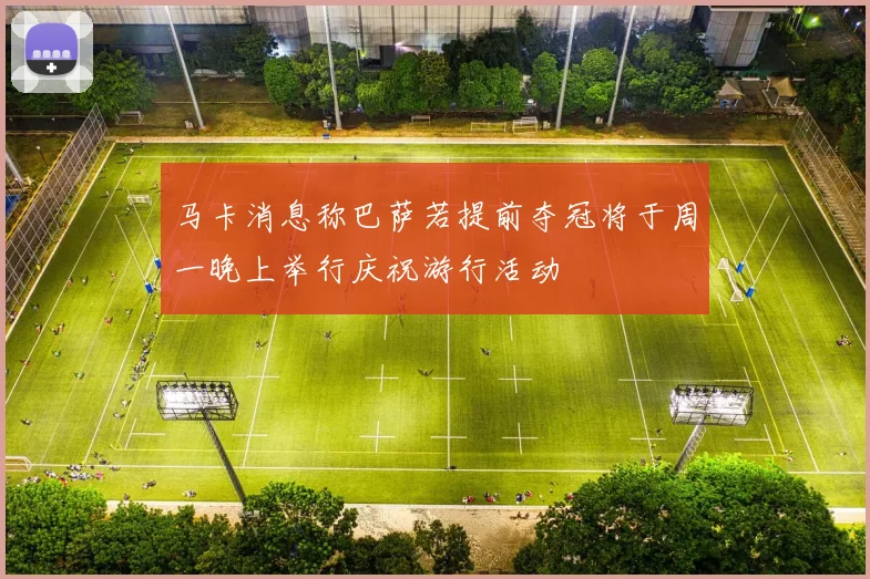 马卡消息称巴萨若提前夺冠将于周一晚上举行庆祝游行活动