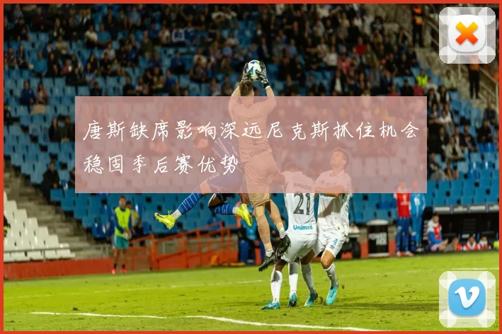 唐斯缺席影响深远尼克斯抓住机会稳固季后赛优势