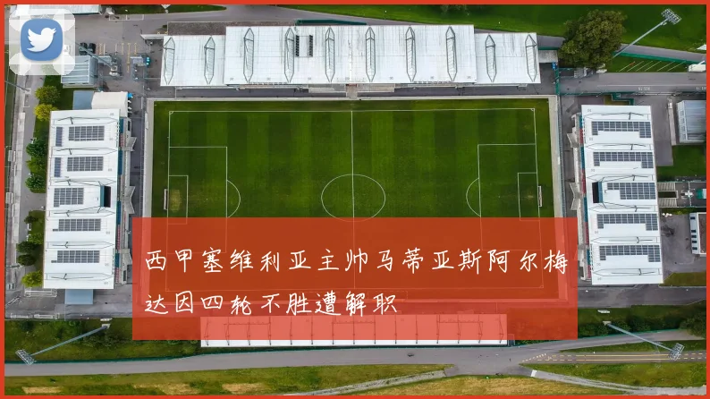 西甲塞维利亚主帅马蒂亚斯阿尔梅达因四轮不胜遭解职