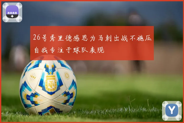 26号秀里德感恩为马刺出战不施压自我专注于球队表现
